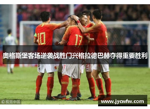 奥格斯堡客场逆袭战胜门兴格拉德巴赫夺得重要胜利