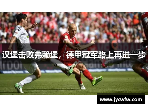 汉堡击败弗赖堡，德甲冠军路上再进一步