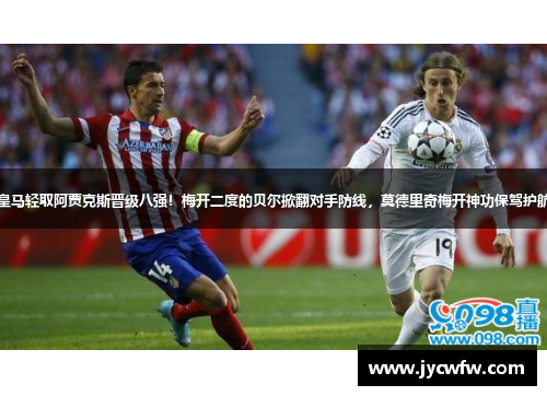 皇马轻取阿贾克斯晋级八强！梅开二度的贝尔掀翻对手防线，莫德里奇梅开神功保驾护航