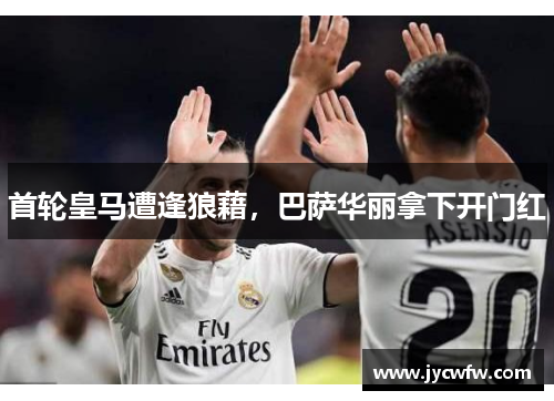 首轮皇马遭逢狼藉，巴萨华丽拿下开门红
