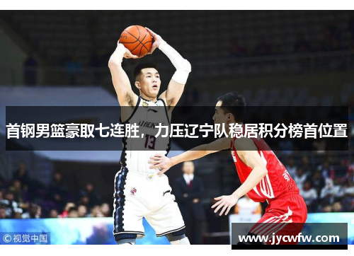 首钢男篮豪取七连胜，力压辽宁队稳居积分榜首位置
