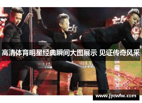 高清体育明星经典瞬间大图展示 见证传奇风采