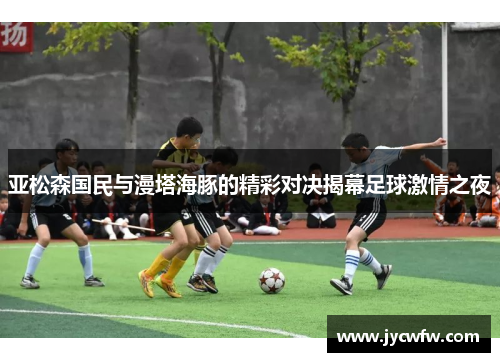亚松森国民与漫塔海豚的精彩对决揭幕足球激情之夜