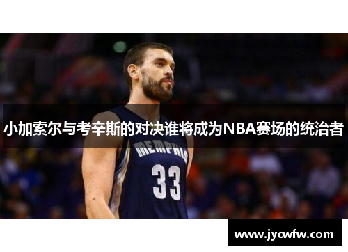 小加索尔与考辛斯的对决谁将成为NBA赛场的统治者