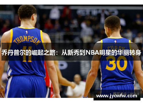 乔丹普尔的崛起之路：从新秀到NBA明星的华丽转身