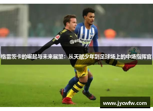 格雷茨卡的崛起与未来展望：从天赋少年到足球场上的中场指挥官