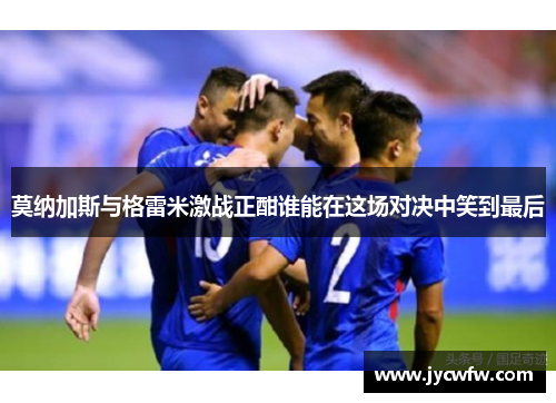 莫纳加斯与格雷米激战正酣谁能在这场对决中笑到最后